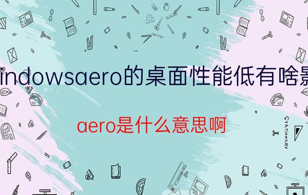 windowsaero的桌面性能低有啥影响 aero是什么意思啊？